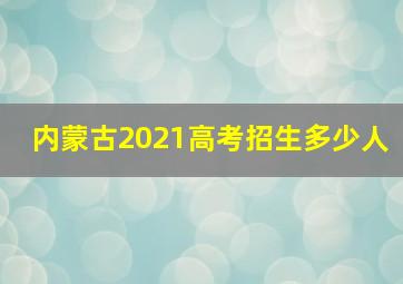 内蒙古2021高考招生多少人