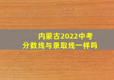 内蒙古2022中考分数线与录取线一样吗