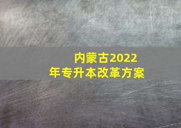 内蒙古2022年专升本改革方案