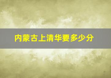 内蒙古上清华要多少分