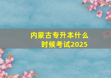 内蒙古专升本什么时候考试2025