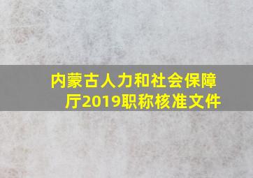 内蒙古人力和社会保障厅2019职称核准文件