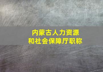 内蒙古人力资源和社会保障厅职称