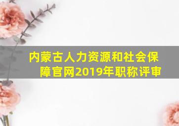 内蒙古人力资源和社会保障官网2019年职称评审