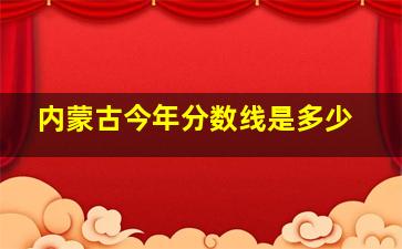 内蒙古今年分数线是多少