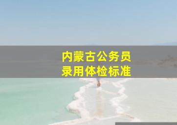 内蒙古公务员录用体检标准