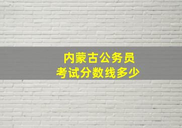 内蒙古公务员考试分数线多少