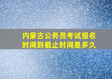 内蒙古公务员考试报名时间到截止时间是多久