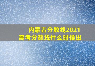 内蒙古分数线2021高考分数线什么时候出