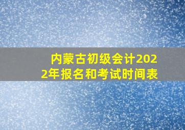 内蒙古初级会计2022年报名和考试时间表