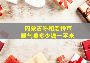 内蒙古呼和浩特市暖气费多少钱一平米