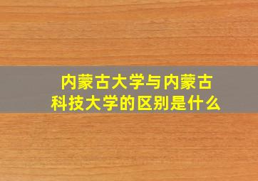 内蒙古大学与内蒙古科技大学的区别是什么