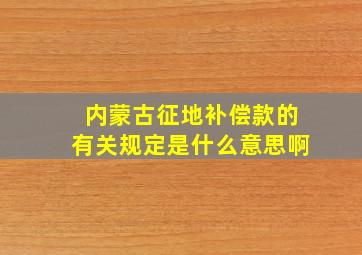 内蒙古征地补偿款的有关规定是什么意思啊