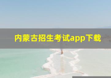 内蒙古招生考试app下载