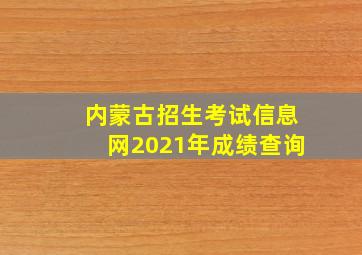 内蒙古招生考试信息网2021年成绩查询