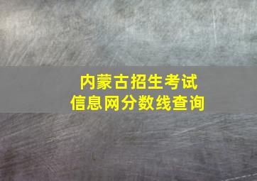 内蒙古招生考试信息网分数线查询