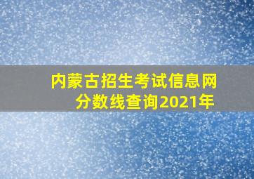 内蒙古招生考试信息网分数线查询2021年