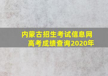 内蒙古招生考试信息网高考成绩查询2020年