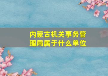 内蒙古机关事务管理局属于什么单位