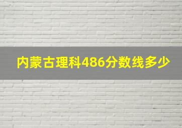 内蒙古理科486分数线多少