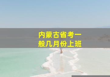 内蒙古省考一般几月份上班