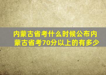 内蒙古省考什么时候公布内蒙古省考70分以上的有多少