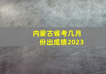 内蒙古省考几月份出成绩2023