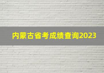 内蒙古省考成绩查询2023