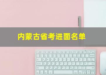 内蒙古省考进面名单