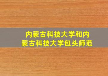 内蒙古科技大学和内蒙古科技大学包头师范