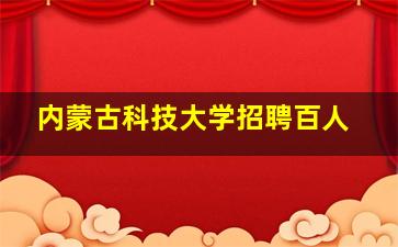 内蒙古科技大学招聘百人