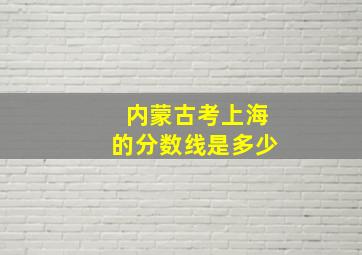 内蒙古考上海的分数线是多少