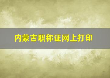 内蒙古职称证网上打印