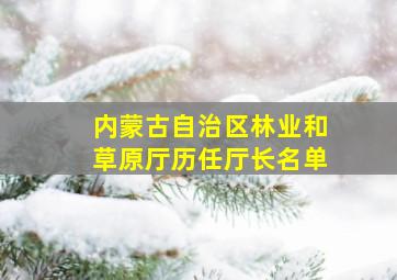 内蒙古自治区林业和草原厅历任厅长名单