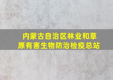 内蒙古自治区林业和草原有害生物防治检疫总站