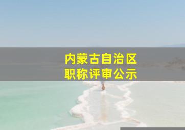 内蒙古自治区职称评审公示