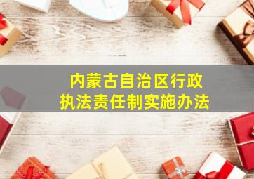 内蒙古自治区行政执法责任制实施办法