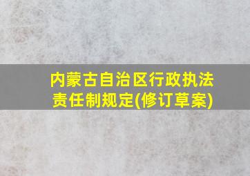 内蒙古自治区行政执法责任制规定(修订草案)