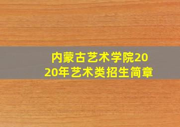 内蒙古艺术学院2020年艺术类招生简章