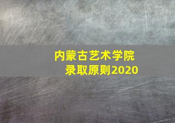 内蒙古艺术学院录取原则2020