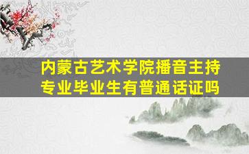 内蒙古艺术学院播音主持专业毕业生有普通话证吗