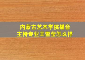 内蒙古艺术学院播音主持专业王雪莹怎么样