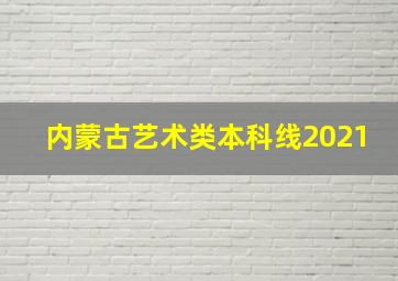 内蒙古艺术类本科线2021