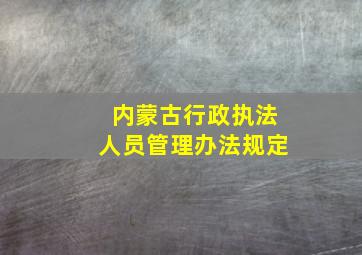 内蒙古行政执法人员管理办法规定