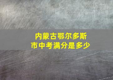 内蒙古鄂尔多斯市中考满分是多少