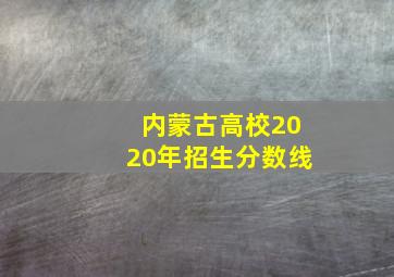 内蒙古高校2020年招生分数线