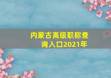 内蒙古高级职称查询入口2021年