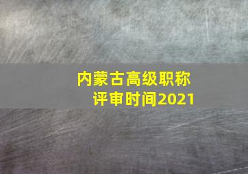 内蒙古高级职称评审时间2021