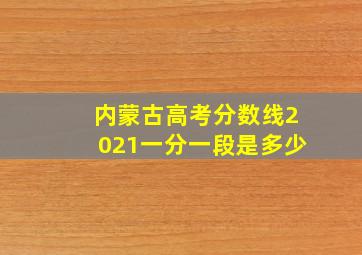 内蒙古高考分数线2021一分一段是多少