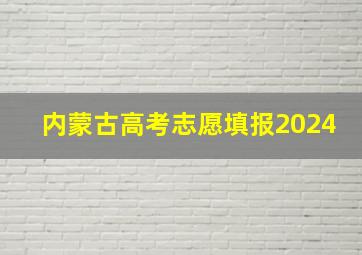 内蒙古高考志愿填报2024